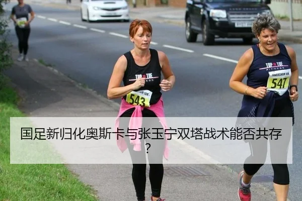 国足新归化奥斯卡与张玉宁双塔战术能否共存？
